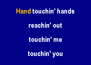 Hand touchin' hands
reachin' out

touchin' me

touchin' you