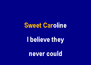 Sweet Caroline

I believe they

never could