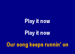Play it now

Play it now

Our song keeps runniw on