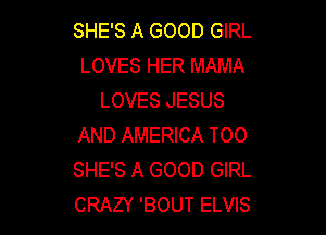 SHE'S A GOOD GIRL
LOVES HER MAMA
LOVES JESUS

AND AMERICA TOO
SHE'S A GOOD GIRL
CRAZY 'BOUT ELVIS
