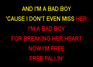 AND I'M A BAD BOY
'CAUSE I DON'T EVEN MISS HER
I'M A BAD BOY
FOR BREAKING HER HEART
NOW I'M FREE
FREE FALLIN'