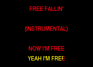 FREE FALLIN'

(INSTRUMENTAL)

NOW I'M FREE
YEAH I'M FREE