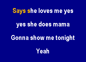 Says she loves me yes

yes she does mama

Gonna show me tonight

Yeah