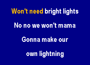 Won't need bright lights

No no we won't mama
Gonna make our

own lightning