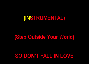 (INSTRUMENTAL)

(Step Outside Your World)

80 DON'T FALL IN LOVE