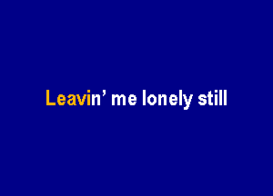 Leaviw me lonely still