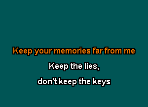 Keep your memories far from me

Keep the lies,
don't keep the keys