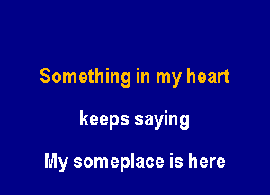 Something in my heart

keeps saying

My someplace is here