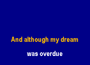 And although my dream

was overdue