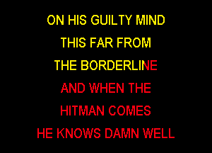 ON HIS GUILTY MIND
THIS FAR FROM
THE BORDERLINE

AND WHEN THE
HITMAN COMES
HE KNOWS DAMN WELL