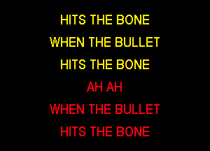 HITS THE BONE
WHEN THE BULLET
HITS THE BONE

AH AH
WHEN THE BULLET
HITS THE BONE