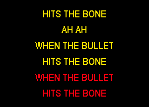 HITS THE BONE
AH AH
WHEN THE BULLET

HITS THE BONE
WHEN THE BULLET
HITS THE BONE