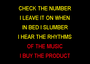 CHECKTHENUMBER
I LEAVE IT ON WHEN
INBEDISLUMBER
l HEAR THE RHYTHMS
OF THE MUSIC

l BUY THE PRODUCT l