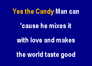 Yes the Candy Man can

'cause he mixes it
with love and makes

the world taste good