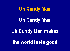Uh Candy Man
Uh Candy Man

Uh Candy Man makes

the world taste good