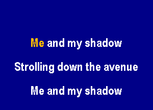 Me and my shadow

Strolling down the avenue

Me and my shadow