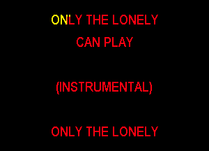 ONLY THE LONELY
CAN PLAY

(INSTRUMENTAL)

ONLY THE LONELY
