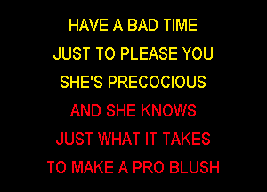 HAVE A BAD TIME
JUST TO PLEASE YOU
SHE'S PRECOCIOUS
AND SHE KNOWS
JUST WHAT IT TAKES

TO MAKE A PRO BLUSH l