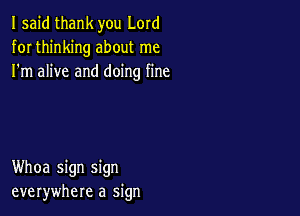 I said thank you Lord
for thinking about me
I'm alive and doing fine

Whoa sign sign
everywhere a sign
