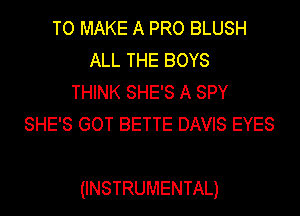 TO MAKE A PRO BLUSH
ALL THE BOYS
THINK SHE'S A SPY
SHE'S GOT BETTE DAVIS EYES

(INSTRUMENTAL)
