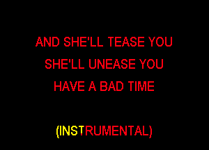 AND SHE'LL TEASE YOU
SHE'LL UNEASE YOU
HAVE A BAD TIME

(INSTRUMENTAL)