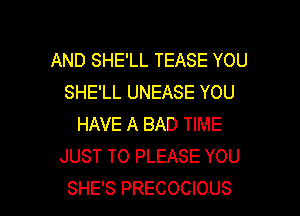 AND SHE'LL TEASE YOU
SHE'LL UNEASE YOU
HAVE A BAD TIME
JUST TO PLEASE YOU

SHE'S PRECOCIOUS l