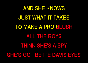 AND SHE KNOWS
JUST WHAT IT TAKES
TO MAKE A PRO BLUSH
ALL THE BOYS
THINK SHE'S A SPY
SHE'S GOT BETTE DAVIS EYES