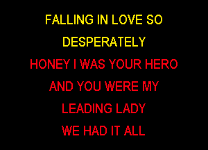 FALLING IN LOVE 80
DESPERATELY
HONEY I WAS YOUR HERO

AND YOU WERE MY
LEADING LADY
WE HAD IT ALL