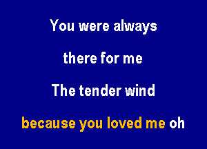 You were always

there for me
The tender wind

because you loved me oh