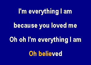 I'm everything I am

because you loved me

Oh oh I'm everything I am
Oh believed