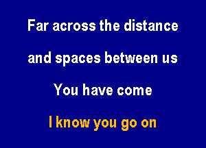 Far across the distance
and spaces between us

You have come

Iknow you go on