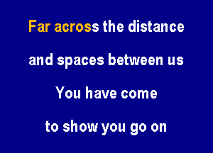 Far across the distance
and spaces between us

You have come

to show you go on