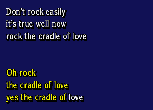 Don't Iock easily
it's true well now
rock the cradle of love

Oh rock
the cradle of love
yes the cradle of love