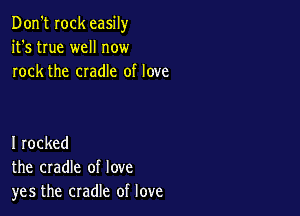 Don't Iock easily
it's true well now
rock the cradle of love

I rocked
the cradle of love
yes the cradle of love