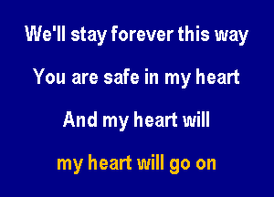 We'll stay forever this way
You are safe in my heart

And my heart will

my heart will go on