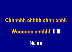 Ohhhhhh ohhhh ohhh ohhh

Woooooo ohhhhh llllll

Nana