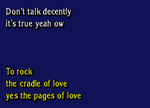 Don't talk decently
it's true yeah ow

To rock
the cradle of love
yes the pages of love
