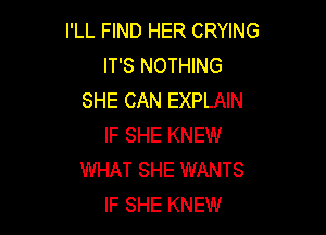 I'LL FIND HER CRYING
IT'S NOTHING
SHE CAN EXPLAIN

IF SHE KNEW
WHAT SHE WANTS
IF SHE KNEW