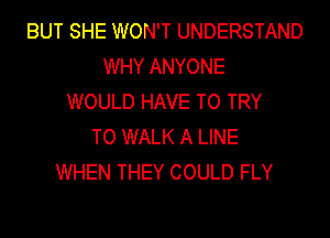 BUT SHE WON'T UNDERSTAND
WHY ANYONE
WOULD HAVE TO TRY
TO WALK A LINE
WHEN THEY COULD FLY
