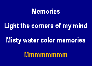 Memories

Light the corners of my mind

Misty water color memories

Mmmmmmmm