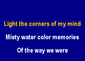 Light the corners of my mind

Misty water color memories

0f the way we were