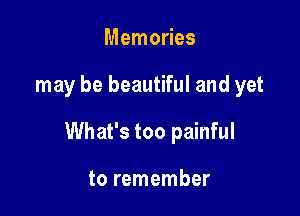 Memories

may be beautiful and yet

What's too painful

to remember