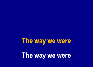The way we were

The way we were