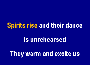 Spirits rise and their dance

is unrehearsed

They warm and excite us