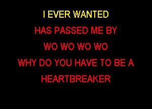 I EVER WANTED
HAS PASSED ME BY
W0 W0 W0 W0

WHY DO YOU HAVE TO BE A
HEARTBREAKER