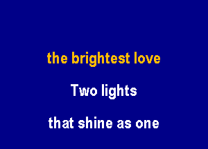 the brightest love

Two lights

that shine as one