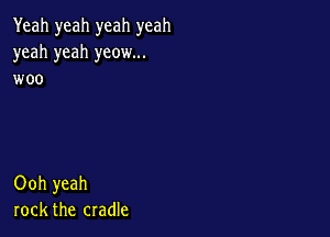 Yeah yeah yeah yeah
yeah yeah yeow...
woo

Ooh yeah
rock the cradle