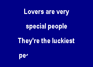 Lovers are very

special people
They're the luckiest

than children