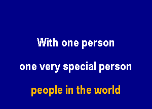 With one person

one very special person

people in the world