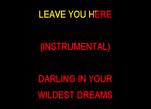 LEAVE YOU HERE

(INSTRUMENTAL)

DARLING IN YOUR
WILDEST DREAMS